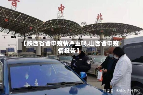 【陕西省晋中疫情严重吗,山西晋中疫情报告】-第2张图片