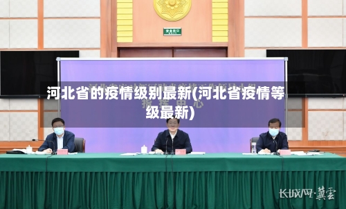 河北省的疫情级别最新(河北省疫情等级最新)-第1张图片