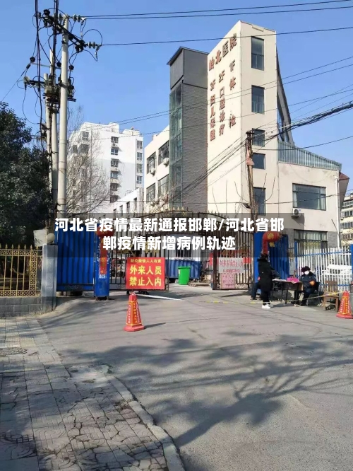 河北省疫情最新通报邯郸/河北省邯郸疫情新增病例轨迹-第2张图片