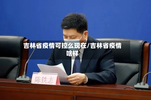 吉林省疫情可控么现在/吉林省疫情啥样-第3张图片