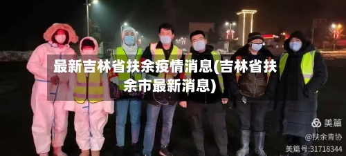 最新吉林省扶余疫情消息(吉林省扶余市最新消息)-第2张图片