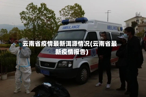 云南省疫情最新洱源情况(云南省最新疫情报告)-第3张图片