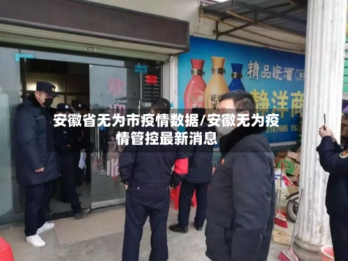 安徽省无为市疫情数据/安徽无为疫情管控最新消息-第1张图片