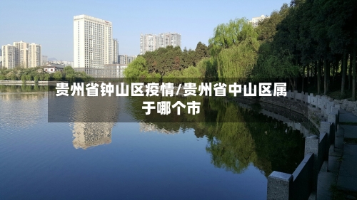 贵州省钟山区疫情/贵州省中山区属于哪个市-第3张图片