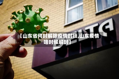 【山东省何时解除疫情封锁,山东疫情啥时候解封】-第3张图片