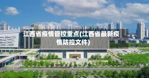 江西省疫情管控重点(江西省最新疫情防控文件)-第3张图片