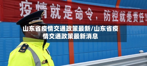 山东省疫情交通政策最新/山东省疫情交通政策最新消息-第1张图片
