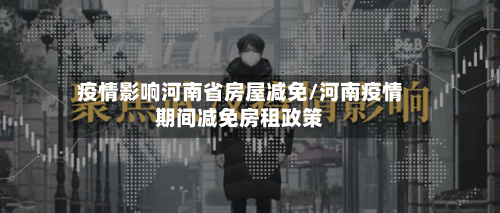 疫情影响河南省房屋减免/河南疫情期间减免房租政策-第1张图片