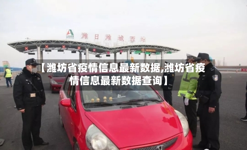 【潍坊省疫情信息最新数据,潍坊省疫情信息最新数据查询】-第1张图片