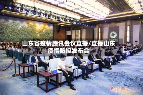 山东省疫情腾讯会议直播/直播山东疫情防控发布会-第1张图片