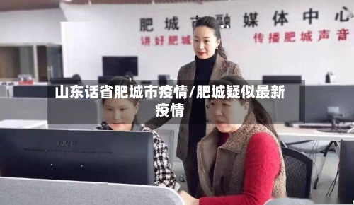 山东话省肥城市疫情/肥城疑似最新疫情-第2张图片