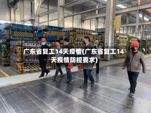 广东省复工14天疫情(广东省复工14天疫情防控要求)-第3张图片