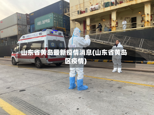 山东省黄岛最新疫情消息(山东省黄岛区疫情)-第2张图片