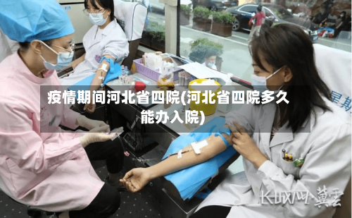 疫情期间河北省四院(河北省四院多久能办入院)-第2张图片