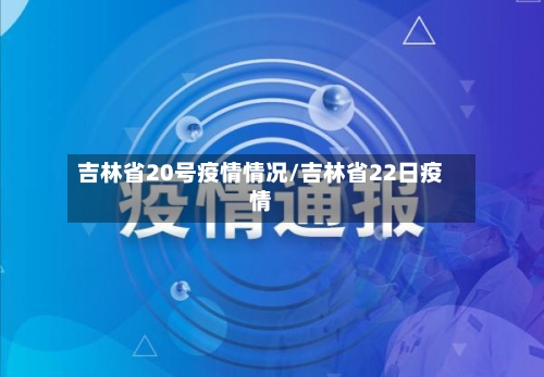 吉林省20号疫情情况/吉林省22日疫情-第1张图片