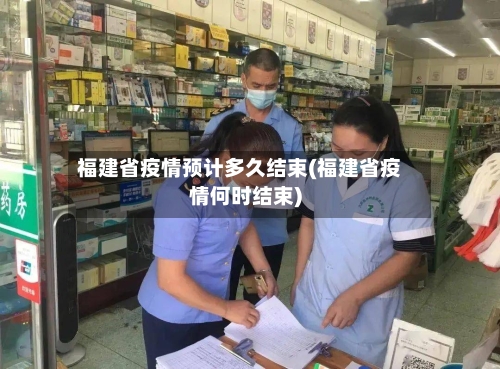福建省疫情预计多久结束(福建省疫情何时结束)-第2张图片