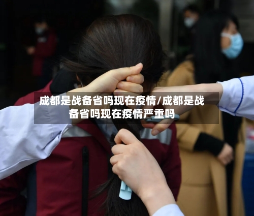 成都是战备省吗现在疫情/成都是战备省吗现在疫情严重吗-第3张图片