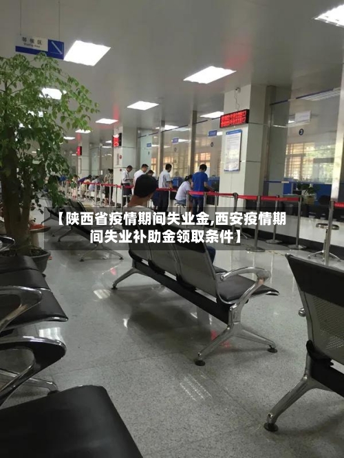【陕西省疫情期间失业金,西安疫情期间失业补助金领取条件】-第3张图片