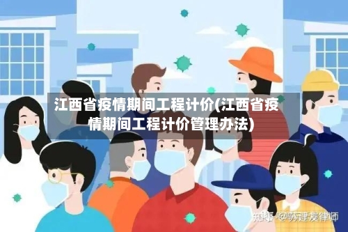 江西省疫情期间工程计价(江西省疫情期间工程计价管理办法)-第2张图片