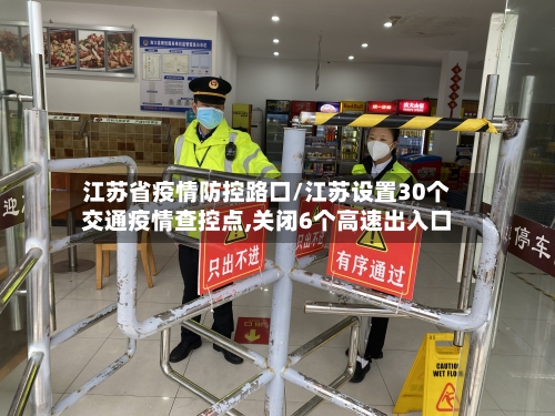 江苏省疫情防控路口/江苏设置30个交通疫情查控点,关闭6个高速出入口-第1张图片