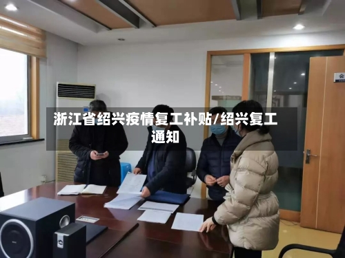 浙江省绍兴疫情复工补贴/绍兴复工通知-第2张图片