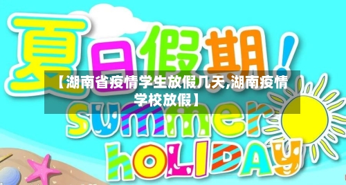 【湖南省疫情学生放假几天,湖南疫情学校放假】-第2张图片