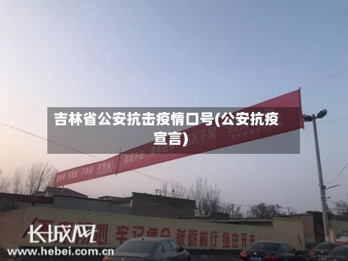 吉林省公安抗击疫情口号(公安抗疫宣言)-第2张图片