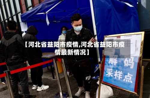 【河北省益阳市疫情,河北省益阳市疫情最新情况】-第1张图片