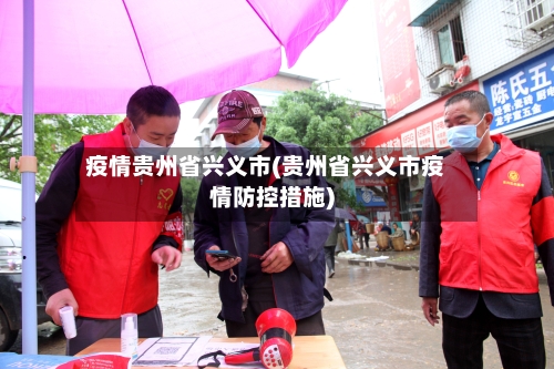 疫情贵州省兴义市(贵州省兴义市疫情防控措施)-第1张图片