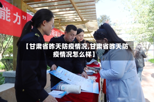 【甘肃省昨天防疫情况,甘肃省昨天防疫情况怎么样】-第3张图片