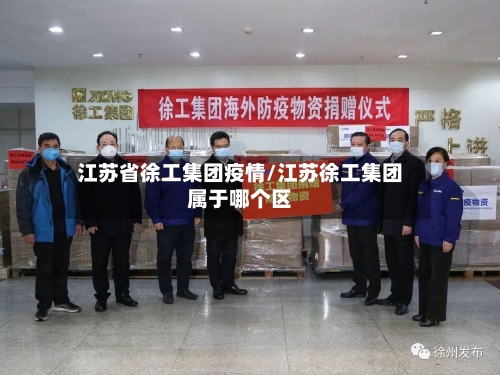 江苏省徐工集团疫情/江苏徐工集团属于哪个区-第3张图片