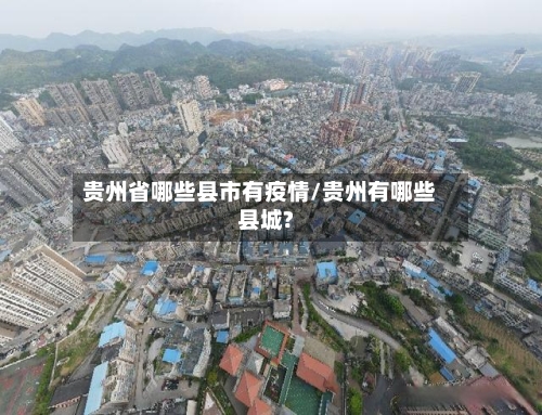 贵州省哪些县市有疫情/贵州有哪些县城?-第1张图片