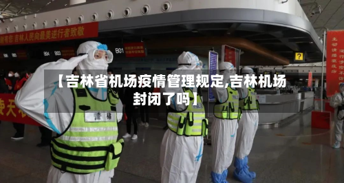 【吉林省机场疫情管理规定,吉林机场封闭了吗】-第2张图片