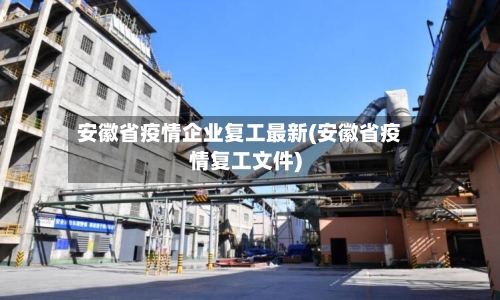 安徽省疫情企业复工最新(安徽省疫情复工文件)-第2张图片