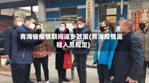 青海省疫情期间返乡政策(青海疫情返程人员规定)-第1张图片