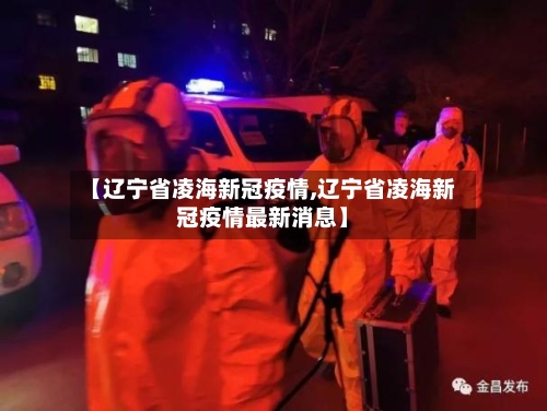 【辽宁省凌海新冠疫情,辽宁省凌海新冠疫情最新消息】-第1张图片