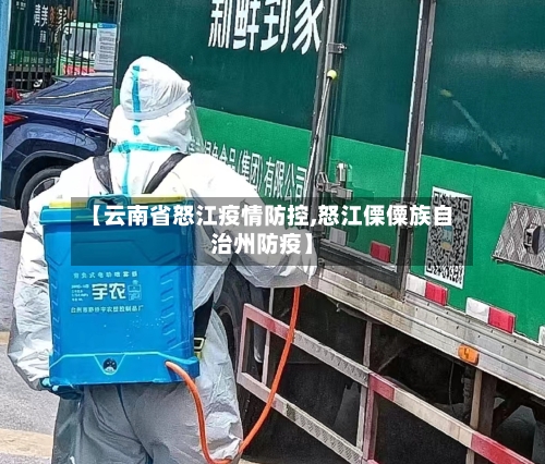 【云南省怒江疫情防控,怒江傈僳族自治州防疫】-第1张图片