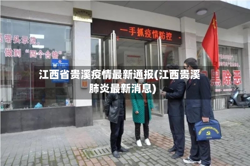 江西省贵溪疫情最新通报(江西贵溪肺炎最新消息)-第2张图片