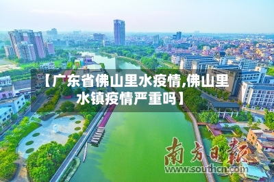 【广东省佛山里水疫情,佛山里水镇疫情严重吗】-第2张图片