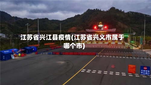 江苏省兴江县疫情(江苏省兴义市属于哪个市)-第2张图片