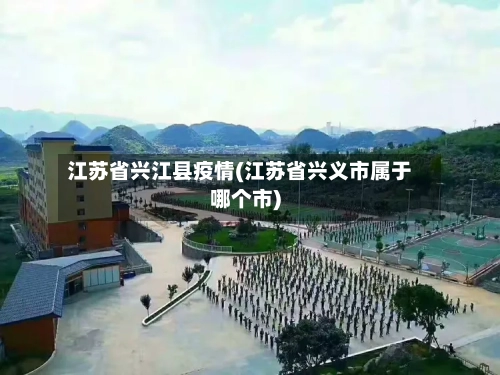 江苏省兴江县疫情(江苏省兴义市属于哪个市)-第1张图片