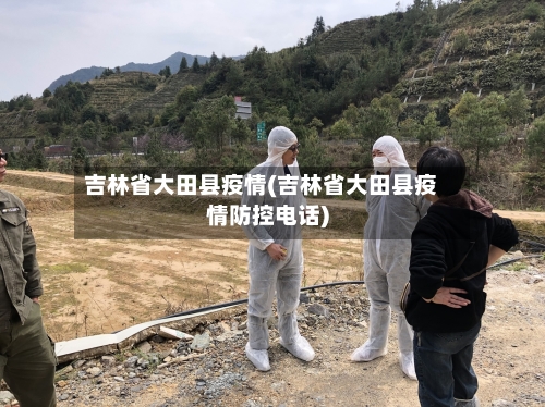 吉林省大田县疫情(吉林省大田县疫情防控电话)-第1张图片