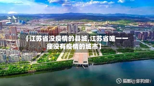 【江苏省没疫情的县城,江苏省唯一一座没有疫情的城市】-第1张图片