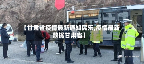 【甘肃省疫情最新通知民乐,疫情最新数据甘肃省】-第1张图片