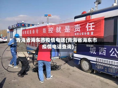 青海省海东市疫情电话(青海省海东市疫情电话查询)-第1张图片