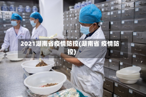 2021湖南省疫情防控(湖南省 疫情防控)-第2张图片