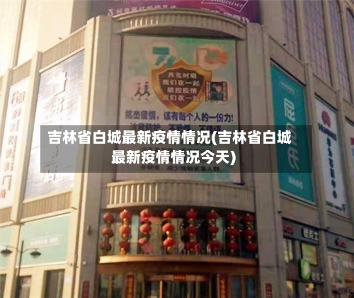 吉林省白城最新疫情情况(吉林省白城最新疫情情况今天)-第2张图片