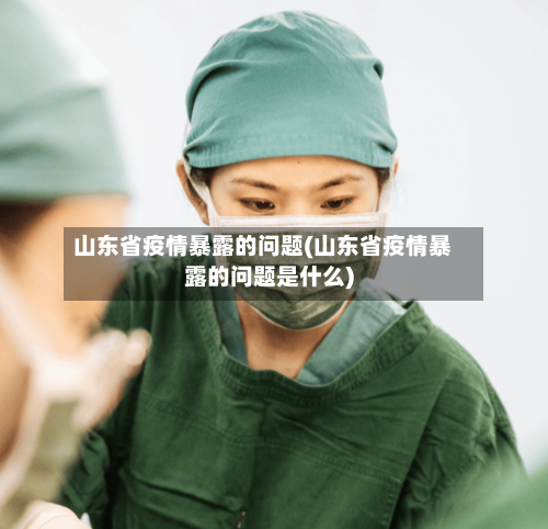 山东省疫情暴露的问题(山东省疫情暴露的问题是什么)-第2张图片