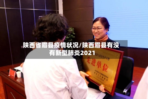 陕西省眉县疫情状况/陕西眉县有没有新型肺炎2021-第1张图片