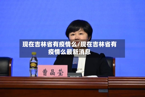现在吉林省有疫情么/现在吉林省有疫情么最新消息-第1张图片